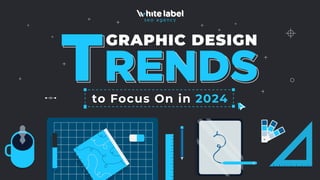 TRENDS
to Focus On in 2024
GRAPHIC DESIGN
 