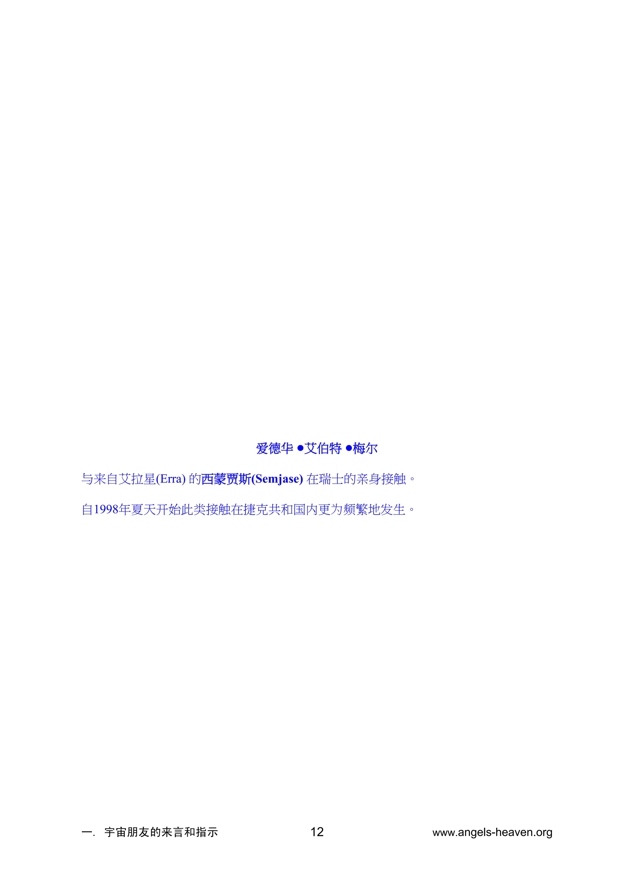 一. 宇宙朋友的来言和指示 www.angels-heaven.org
12
爱德华 •艾伯特 •梅尔
与来自艾拉星(Erra) 的西蒙贾斯(Semjase) 在瑞士的亲身接触。
自1998年夏天开始此类接触在捷克共和国内更为频繁地发生。
 