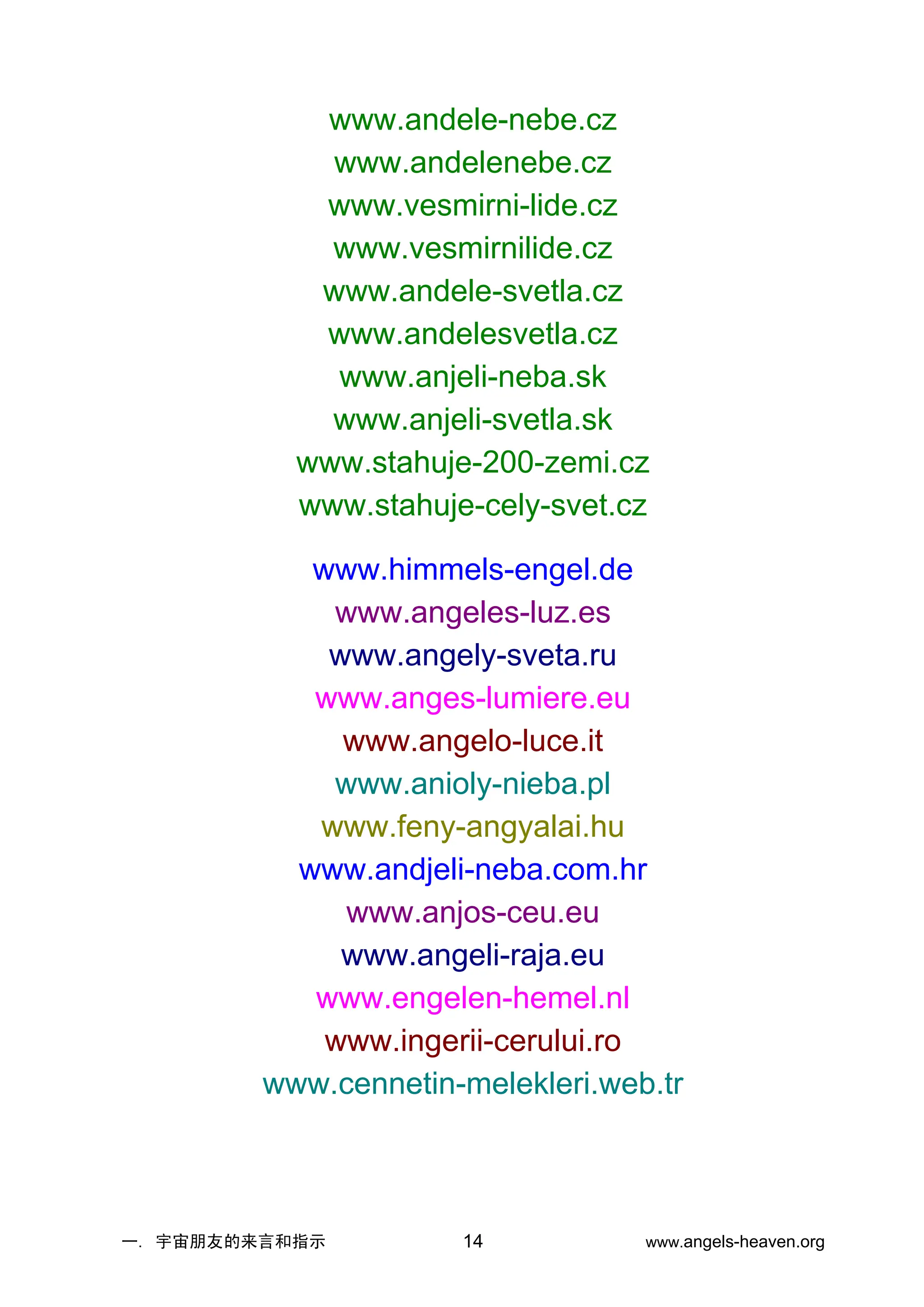 一. 宇宙朋友的来言和指示 www.angels-heaven.org
14
www.andele-nebe.cz
www.andelenebe.cz
www.vesmirni-lide.cz
www.vesmirnilide.cz
www.andele-svetla.cz
www.andelesvetla.cz
www.anjeli-neba.sk
www.anjeli-svetla.sk
www.stahuje-200-zemi.cz
www.stahuje-cely-svet.cz
www.himmels-engel.de
www.angeles-luz.es
www.angely-sveta.ru
www.anges-lumiere.eu
www.angelo-luce.it
www.anioly-nieba.pl
www.feny-angyalai.hu
www.andjeli-neba.com.hr
www.anjos-ceu.eu
www.angeli-raja.eu
www.engelen-hemel.nl
www.ingerii-cerului.ro
www.cennetin-melekleri.web.tr
 