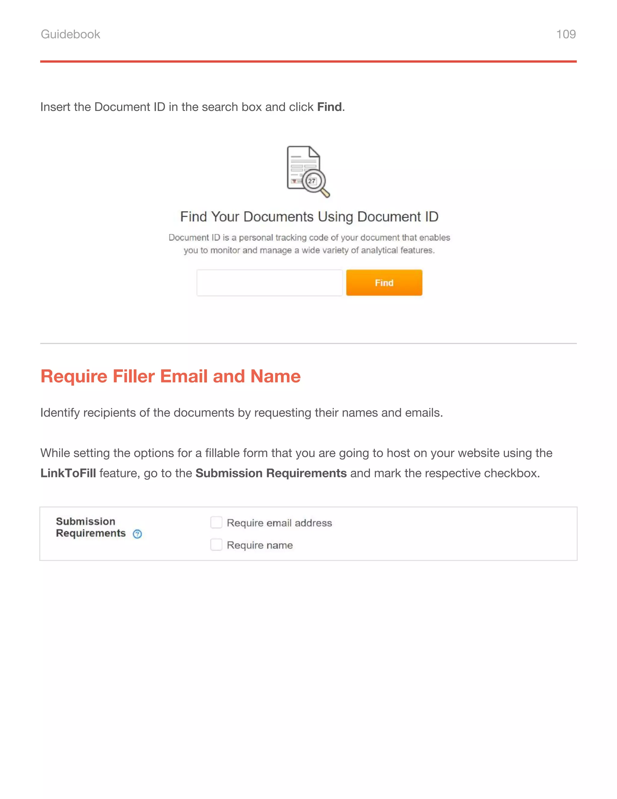 Guidebook 109
Insert the Document ID in the search box and click Find.
Require Filler Email and Name
Identify recipients of the documents by requesting their names and emails.
While setting the options for a fillable form that you are going to host on your website using the
LinkToFill feature, go to the Submission Requirements and mark the respective checkbox.
 