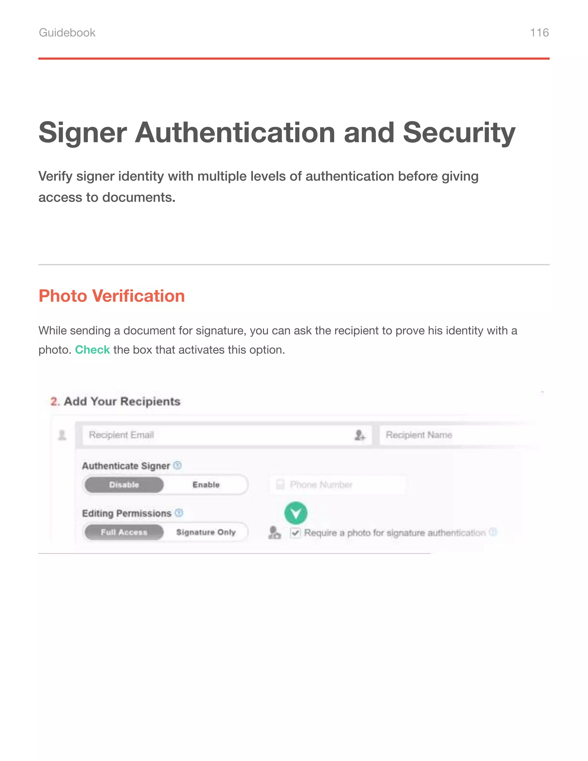 Guidebook 116
Signer Authentication and Security
Photo Verification
Verify signer identity with multiple levels of authentication before giving
access to documents.
While sending a document for signature, you can ask the recipient to prove his identity with a
photo. Check the box that activates this option.
 