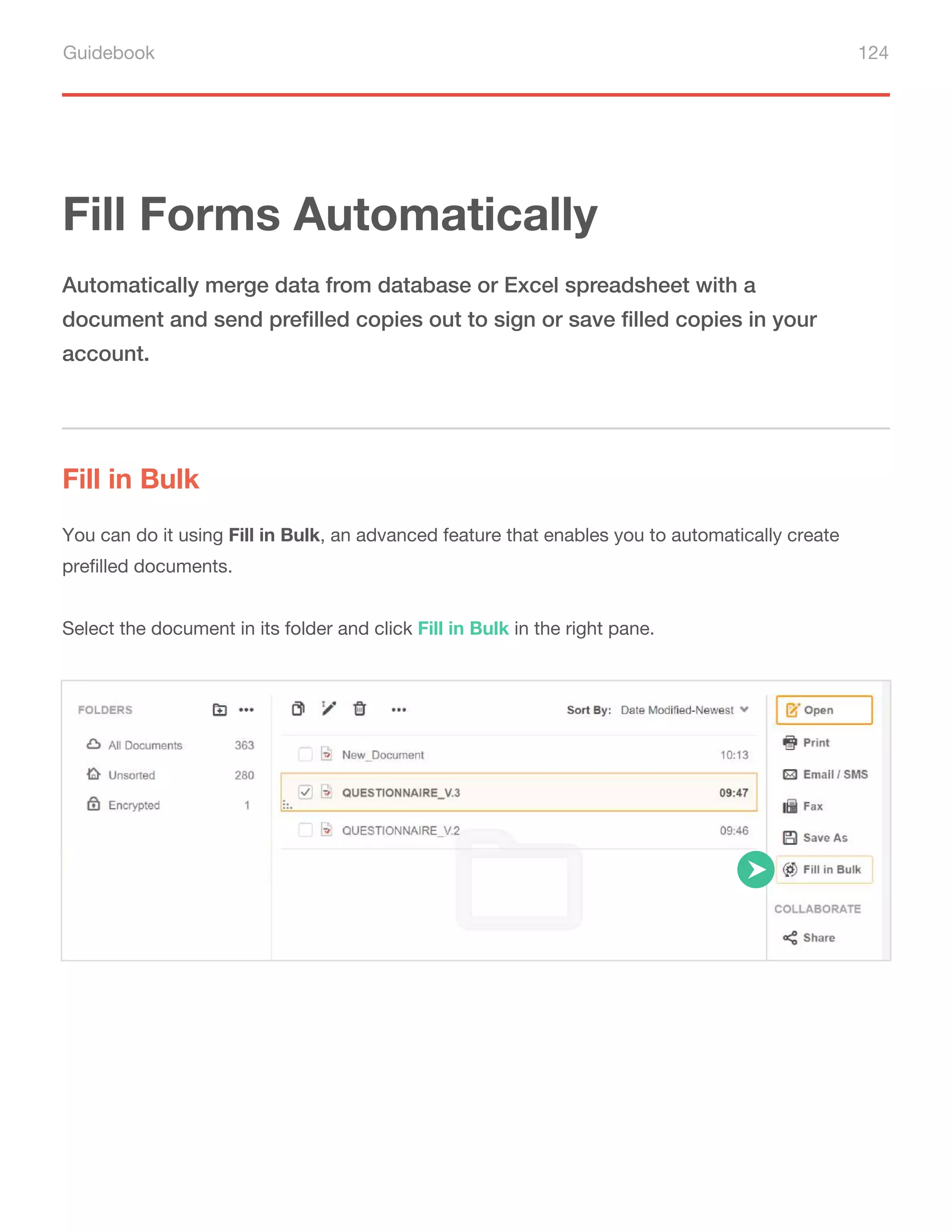 Guidebook 124
Fill Forms Automatically
Fill in Bulk
Automatically merge data from database or Excel spreadsheet with a
document and send prefilled copies out to sign or save filled copies in your
account.
You can do it using Fill in Bulk, an advanced feature that enables you to automatically create
prefilled documents.
Select the document in its folder and click Fill in Bulk in the right pane.
 