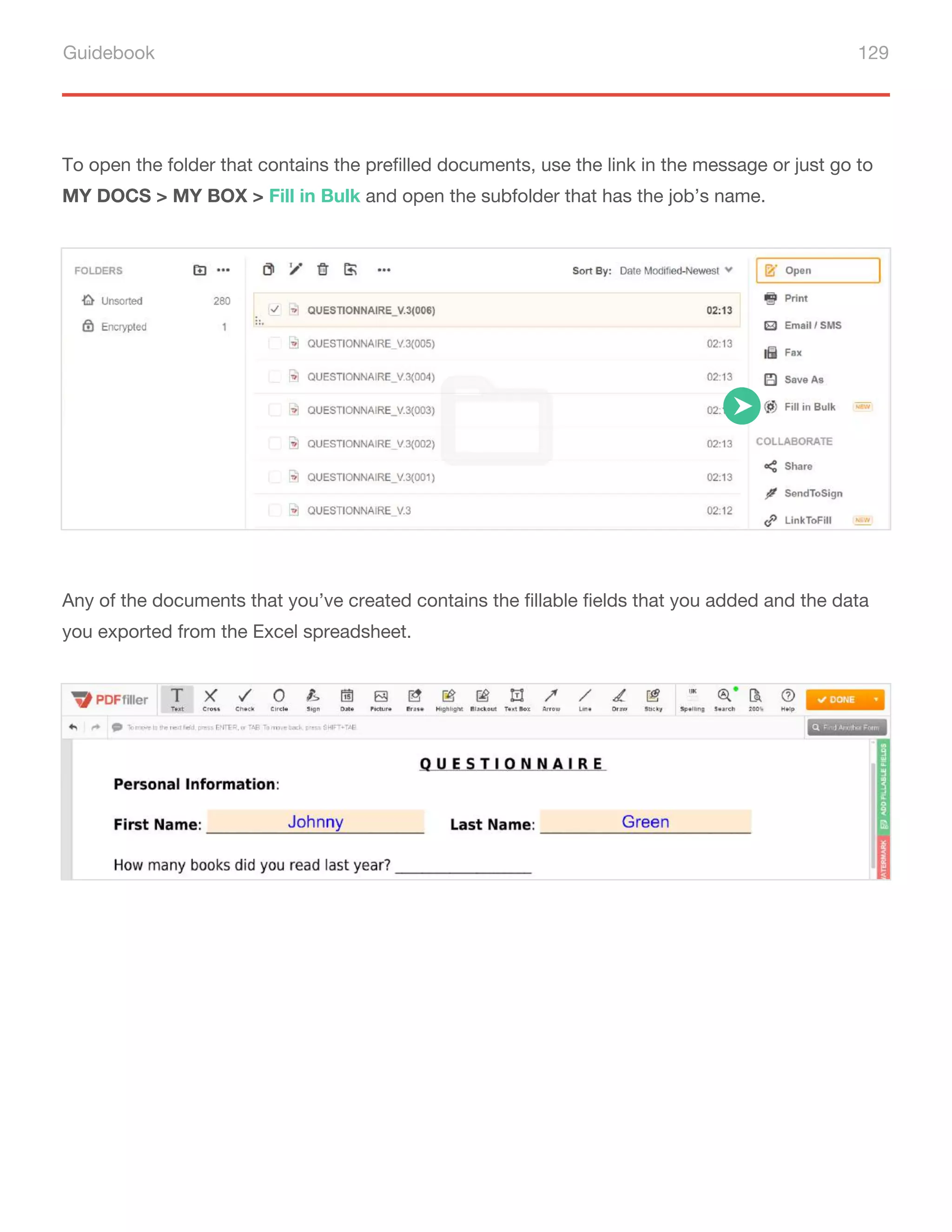 Guidebook 129
To open the folder that contains the prefilled documents, use the link in the message or just go to
MY DOCS > MY BOX > Fill in Bulk and open the subfolder that has the job’s name.
Any of the documents that you’ve created contains the fillable fields that you added and the data
you exported from the Excel spreadsheet.
 