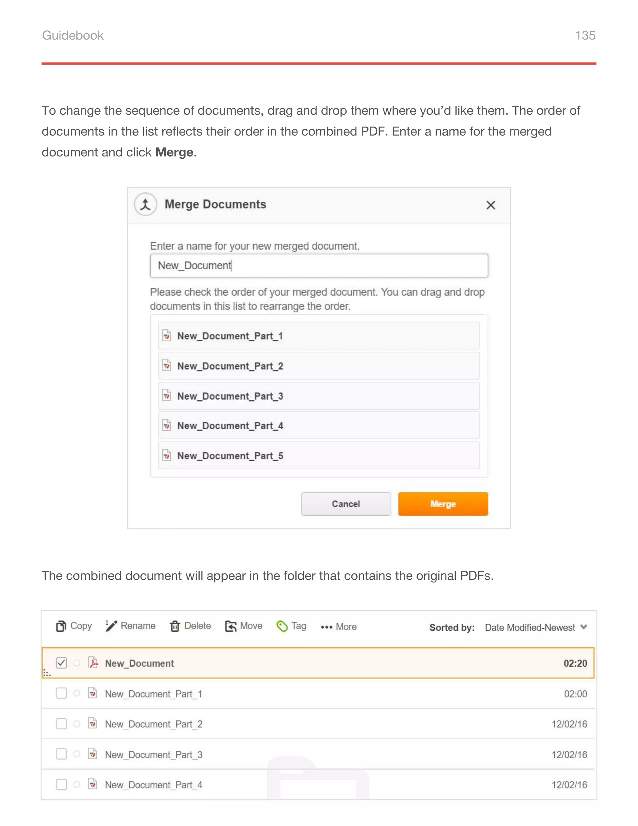 Guidebook 135
To change the sequence of documents, drag and drop them where you’d like them. The order of
documents in the list reflects their order in the combined PDF. Enter a name for the merged
document and click Merge.
The combined document will appear in the folder that contains the original PDFs.
 
