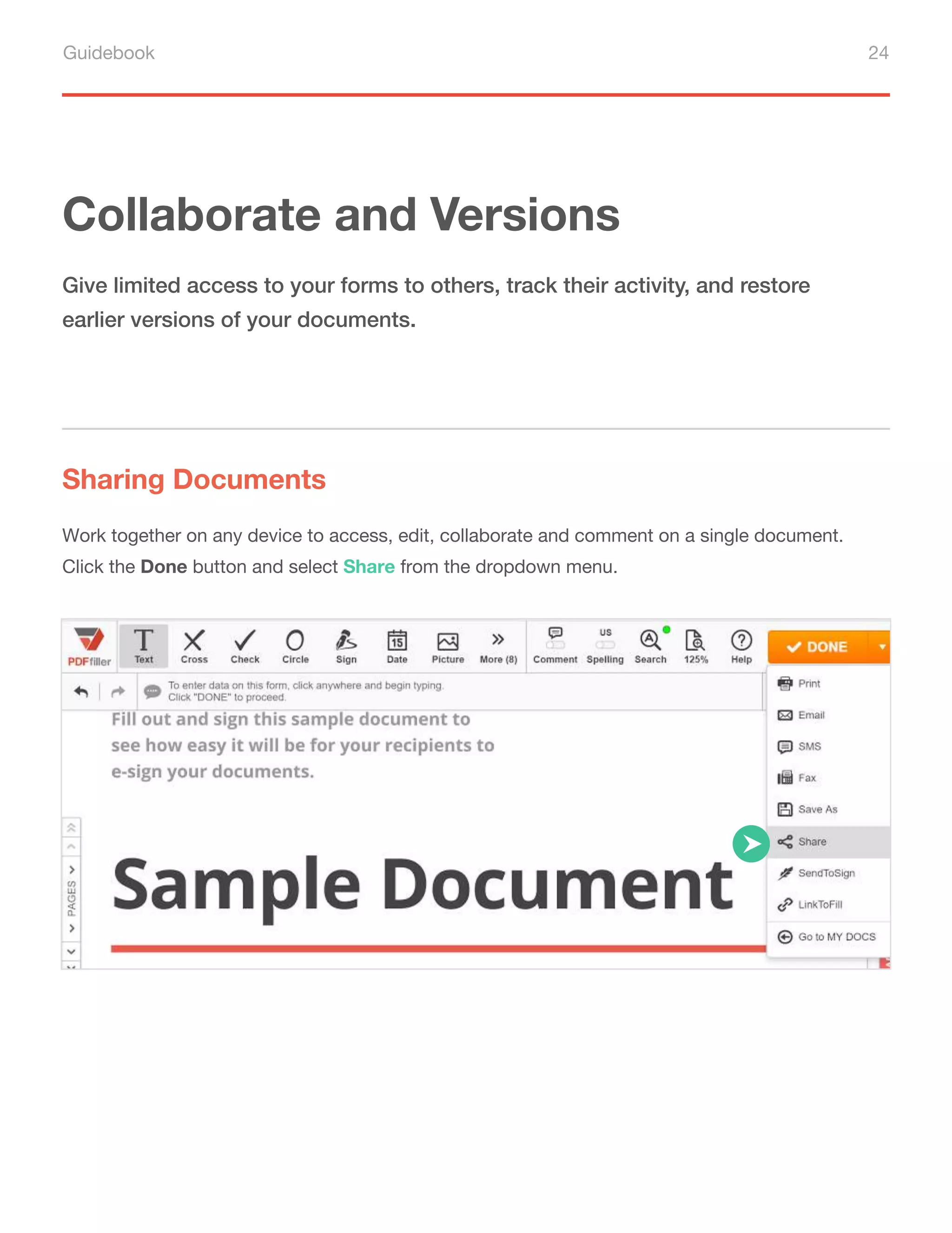 Guidebook 24
Collaborate and Versions
Sharing Documents
Give limited access to your forms to others, track their activity, and restore
earlier versions of your documents.
Work together on any device to access, edit, collaborate and comment on a single document.
Click the Done button and select Share from the dropdown menu.
 