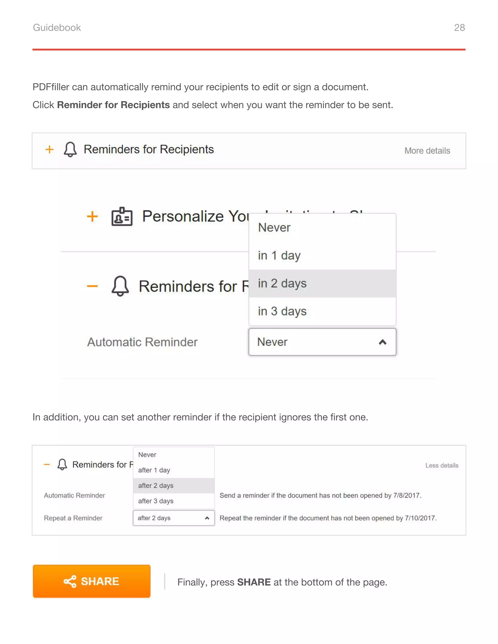 Guidebook 28
PDFfiller can automatically remind your recipients to edit or sign a document.
Click Reminder for Recipients and select when you want the reminder to be sent.
In addition, you can set another reminder if the recipient ignores the first one.
Finally, press SHARE at the bottom of the page.
 