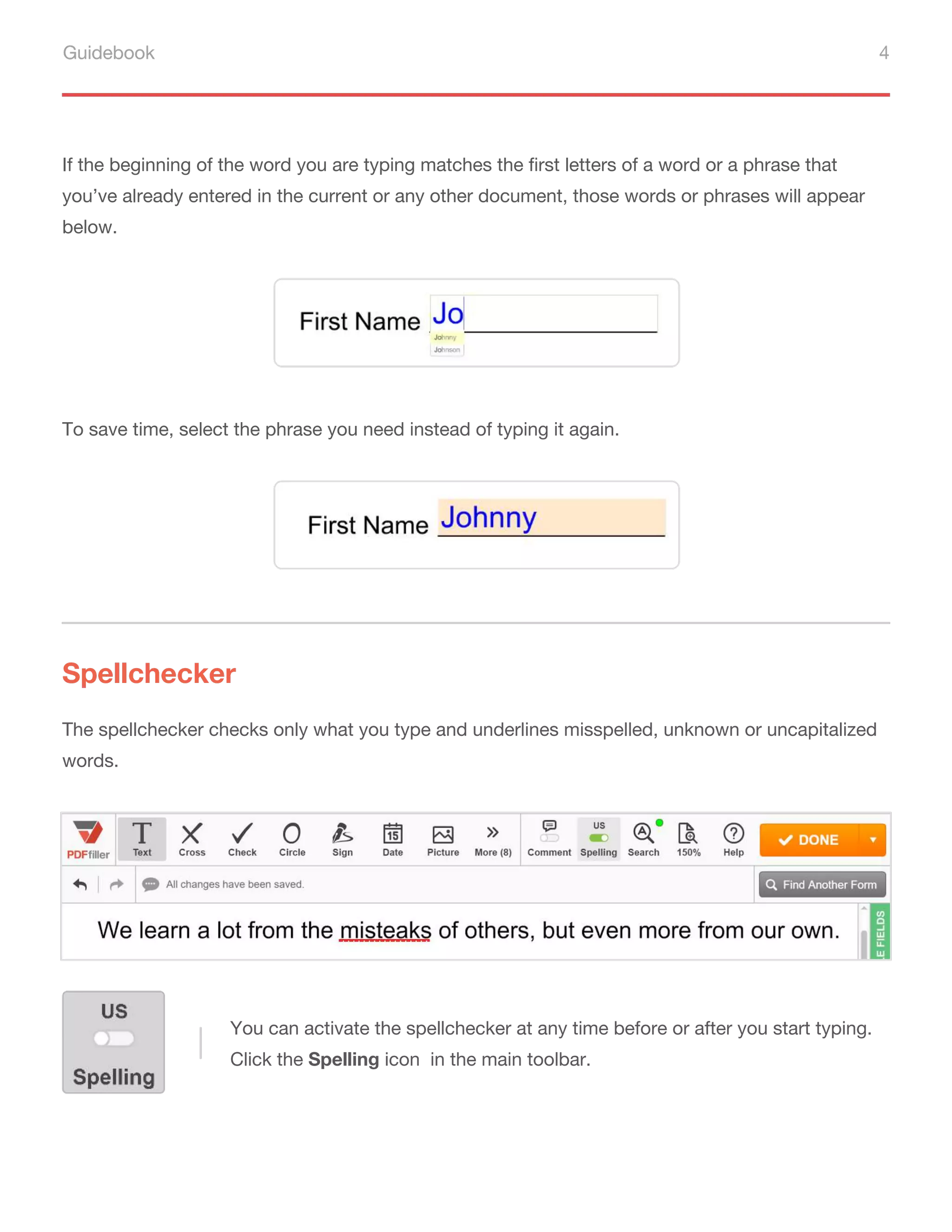 Guidebook 4
If the beginning of the word you are typing matches the first letters of a word or a phrase that
you’ve already entered in the current or any other document, those words or phrases will appear
below.
To save time, select the phrase you need instead of typing it again.
Spellchecker
The spellchecker checks only what you type and underlines misspelled, unknown or uncapitalized
words.
You can activate the spellchecker at any time before or after you start typing.
Click the Spelling icon in the main toolbar.
 