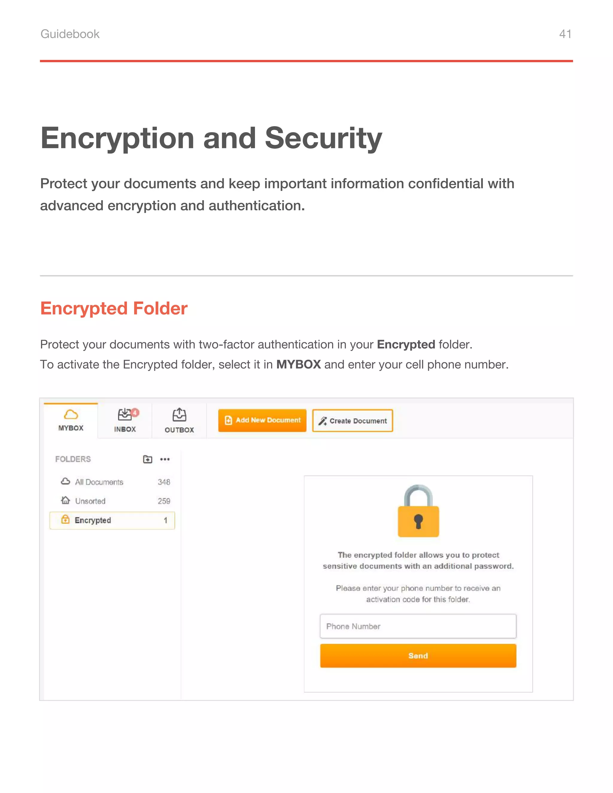 Guidebook 41
Encryption and Security
Encrypted Folder
Protect your documents and keep important information confidential with
advanced encryption and authentication.
Protect your documents with two-factor authentication in your Encrypted folder.
To activate the Encrypted folder, select it in MYBOX and enter your cell phone number.
 