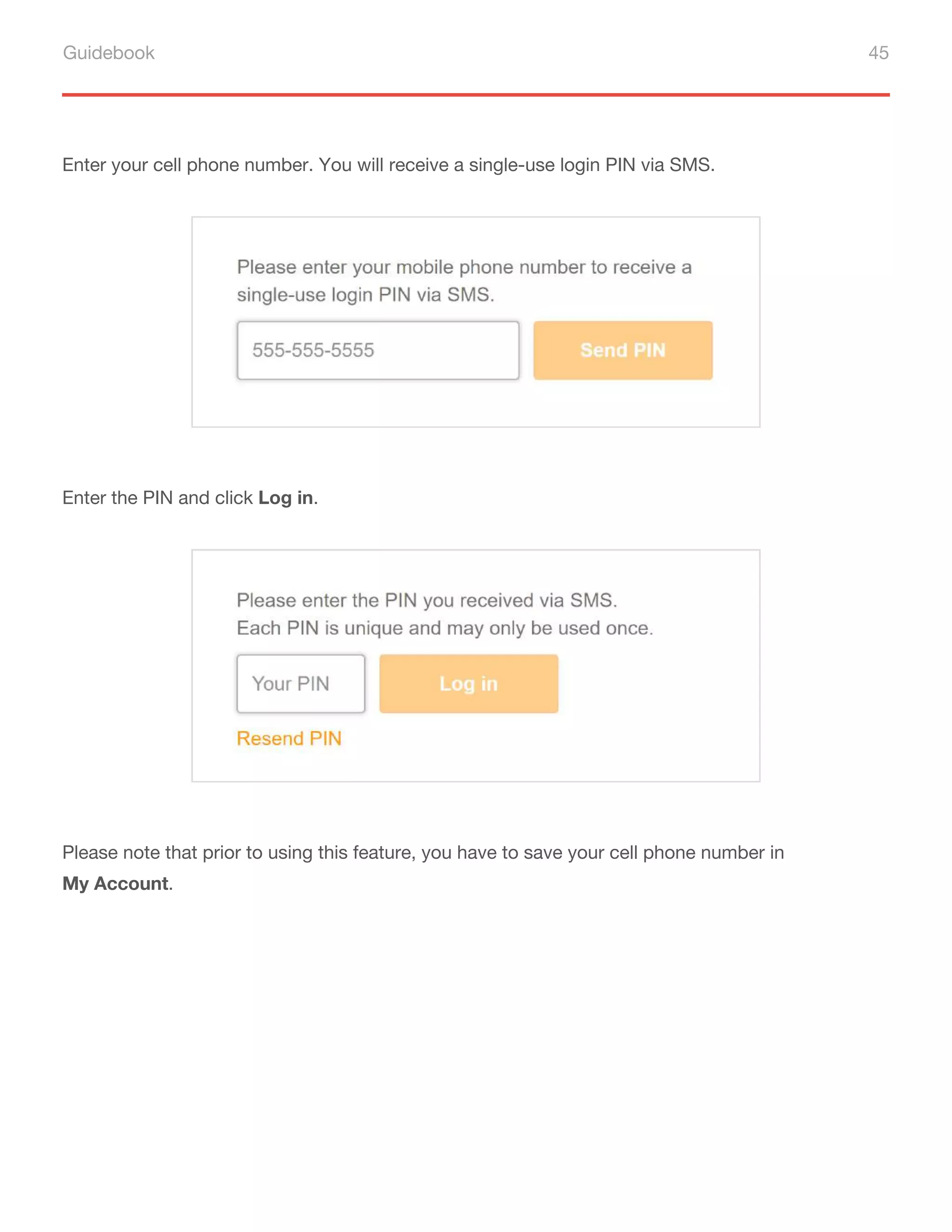 Guidebook 45
Enter your cell phone number. You will receive a single-use login PIN via SMS.
Enter the PIN and click Log in.
Please note that prior to using this feature, you have to save your cell phone number in
My Account.
 