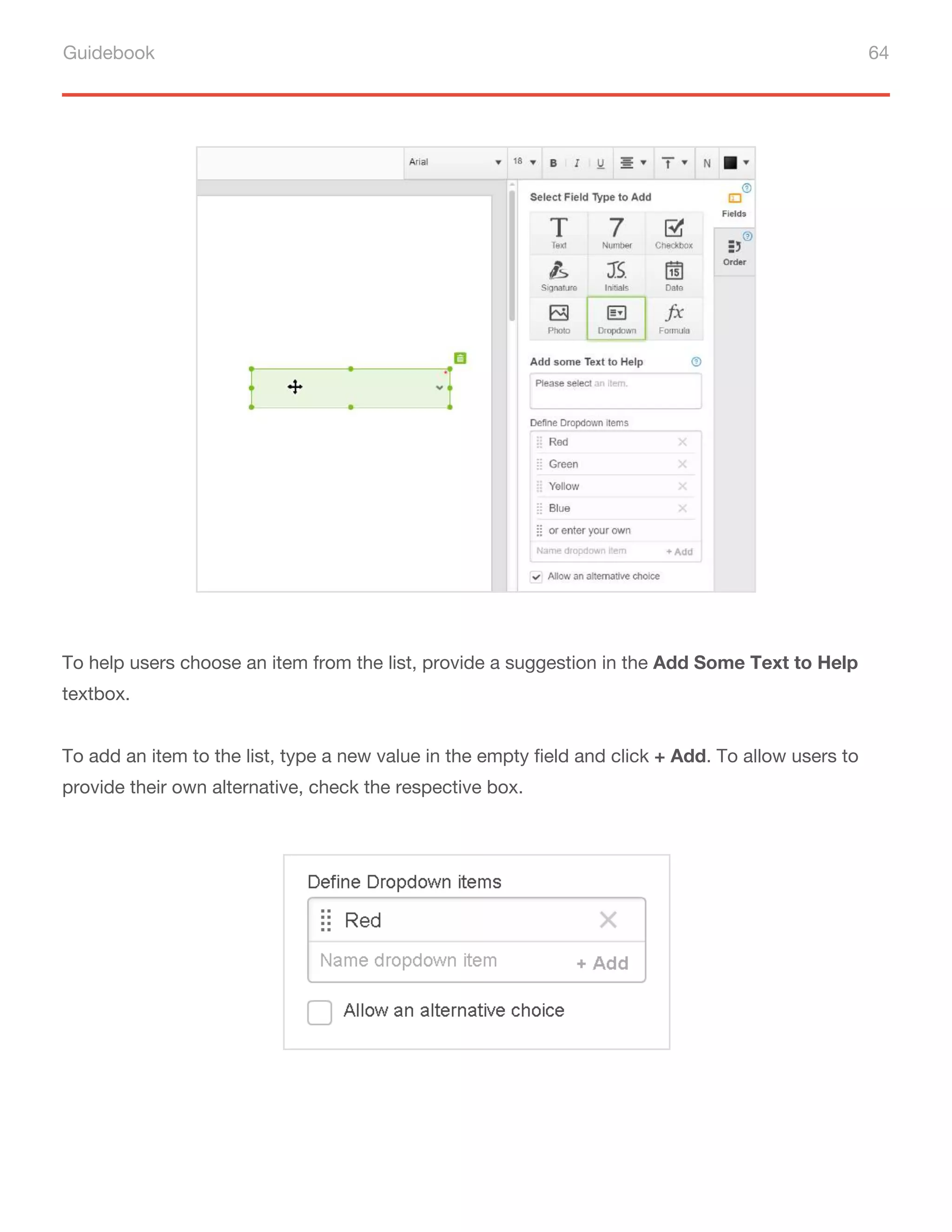 Guidebook 64
To help users choose an item from the list, provide a suggestion in the Add Some Text to Help
textbox.
To add an item to the list, type a new value in the empty field and click + Add. To allow users to
provide their own alternative, check the respective box.
 