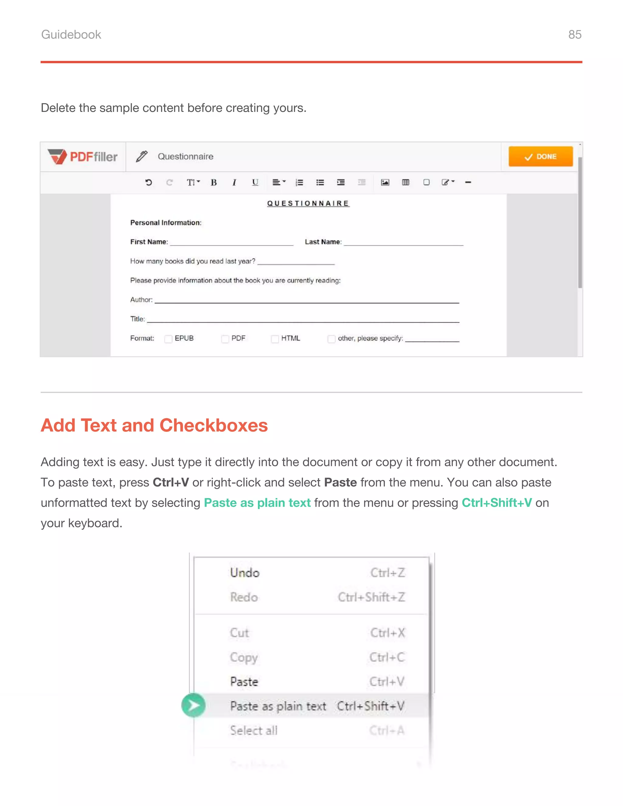 Guidebook 85
Delete the sample content before creating yours.
Add Text and Checkboxes
Adding text is easy. Just type it directly into the document or copy it from any other document.
To paste text, press Ctrl+V or right-click and select Paste from the menu. You can also paste
unformatted text by selecting Paste as plain text from the menu or pressing Ctrl+Shift+V on
your keyboard.
 