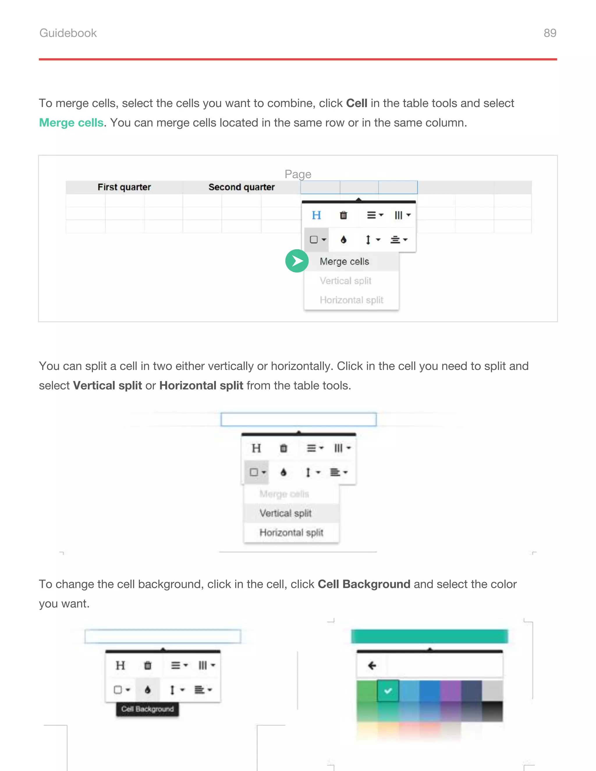 Guidebook 89
To merge cells, select the cells you want to combine, click Cell in the table tools and select
Merge cells. You can merge cells located in the same row or in the same column.
You can split a cell in two either vertically or horizontally. Click in the cell you need to split and
select Vertical split or Horizontal split from the table tools.
To change the cell background, click in the cell, click Cell Background and select the color
you want.
Page
 
