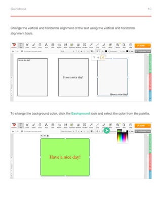 Guidebook 10
Change the vertical and horizontal alignment of the text using the vertical and horizontal
alignment tools.
To change the background color, click the Background icon and select the color from the palette.
 
