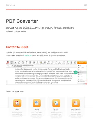 Guidebook 130
PDF Converter
Convert to DOCX
Convert PDFs to DOCX, XLS, PPT, TXT and JPG formats, or make the
reverse conversions.
Convert your PDF file to .docx format when saving the completed document.
Click Done and select Save As while the document is open in the editor.
Select the Word icon.
 