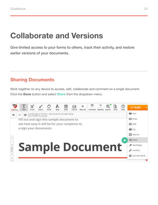 Guidebook 24
Collaborate and Versions
Sharing Documents
Give limited access to your forms to others, track their activity, and restore
earlier versions of your documents.
Work together on any device to access, edit, collaborate and comment on a single document.
Click the Done button and select Share from the dropdown menu.
 