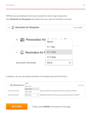Guidebook 28
PDFfiller can automatically remind your recipients to edit or sign a document.
Click Reminder for Recipients and select when you want the reminder to be sent.
In addition, you can set another reminder if the recipient ignores the first one.
Finally, press SHARE at the bottom of the page.
 