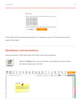 Guidebook 33
StickyNotes and Annotations
Leave comments on PDF documents with sticky notes and annotations.
Select the Sticky icon in the main toolbar, click where you want to place
the note and type your comment.
Sticky
A new folder will be automatically created in the recipient’s account. The documents will be
saved in that folder.
 