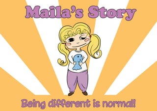 Being different is normal!
Maila’s Story
 