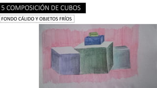 5 COMPOSICIÓN DE CUBOS
FONDO CÁLIDO Y OBJETOS FRÍOS
 