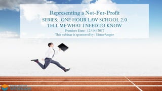 Representing a Not-For-Profit
SERIES: ONE HOUR LAW SCHOOL 2.0
TELL MEWHAT I NEEDTO KNOW
Premiere Date: 12/14/2017
This webinar is sponsored by: EisnerAmper
1
 