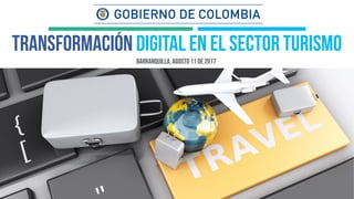 BARRANQUILLA, AGOSTO 11 de 2017
Transformación digital en el sector turismo
 