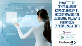 PROYECTO DE
Generación de
capacidades en el
ecosistema digital
de Bogotá, mediante
formación
especializada en TI
 