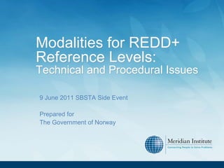 Modalities for REDD+
Reference Levels:
Technical and Procedural Issues

9 June 2011 SBSTA Side Event

Prepared for
The Government of Norway
 