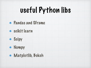 useful Python libs
Pandas and SFrame
scikit learn
Scipy
Numpy
Matplotlib, Bokeh
 