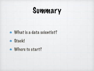 Summary
What is a data scientist?
Stack!
Where to start?
 