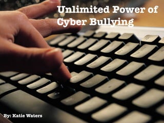 By: Katie Waters
Unlimited Power of
Cyber Bullying
 