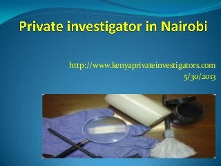 http://www.kenyaprivateinvestigators.com
5/30/2013
 