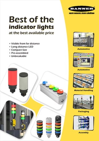 Best of the
indicator lights
at the best available price
• Visible from far distance
• Long distance LED
• Compact Size
• Pre-assembled
• Unbreakable

Automotive

Automotive

Material Handling

Packaging

Assembly

 