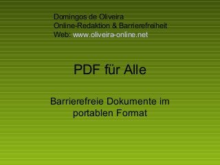 PDF für Alle
Barrierefreie Dokumente im
portablen Format
Domingos de Oliveira
Online-Redaktion & Barrierefreiheit
Web: www.oliveira-online.net
 