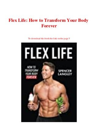 Flex Life: How to Transform Your Body
Forever
To download this book the link on the page 5
 