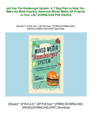 pdf free The Hamburger System: A 7 Step Plan to Help You
Make the Most Insanely Awesome Mixed Media Art Projects
of Your Life! DOWNLOAD PDF EBOOK
[Ebook]^^,#^R.E.A.D.^,ZIP,Pdf free^^,[FREE] [DOWNLOAD]
[READ],DOWNLOAD,[PDF] Download
[Ebook]^^,#^R.E.A.D.^,ZIP,Pdf free^^,[FREE] [DOWNLOAD]
[READ],DOWNLOAD,[PDF] Download
 
