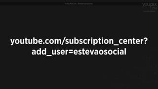 #YouPixCon | @estevaosoares
youtube.com/subscription_center?
add_user=estevaosocial
 