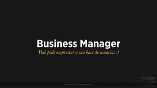 #YouPixCon | @estevaosoares
Business Manager
Você pode emprestar a sua base de usuários :)
 