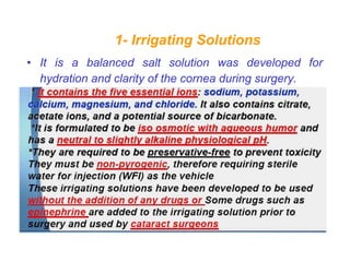 1- Irrigating Solutions
• It is a balanced salt solution was developed for
hydration and clarity of the cornea during surgery.
 