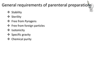 General requirements of parenteral preparations
 Stability 
 Sterility 
 Free from Pyrogens 
 Free from foreign particles 
 Isotonicity 
 Specific gravity 
 Chemical purity 
 