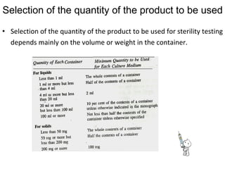 Selection of the quantity of the product to be used
• Selection of the quantity of the product to be used for sterility testing
depends mainly on the volume or weight in the container.
 