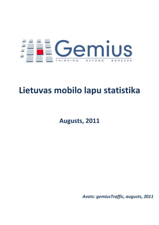 Lietuvas mobilo lapu statistika


          Augusts, 2011




                 Avots: gemiusTraffic, augusts, 2011
 
