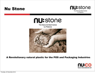 Nu Stone




         A Revolutionary natural plastic for the POS and Packaging Industries




Thursday, 22 November 2012
 