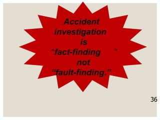 36
Accident
investigation
is
“fact-finding ”
not
“fault-finding.”
 