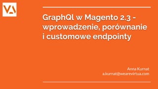 GraphQl w Magento 2.3 -
wprowadzenie, porównanie
i customowe endpointy
Anna Kurnat
a.kurnat@wearevirtua.com
 