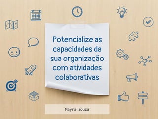 Potencialize as
capacidades da
sua organização
com atividades
colaborativas
Mayra Souza
 