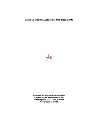 Guide to Creating Accessible PDF Documents
General Services Administration
Center for IT Accommodation
Washington, D.C. 20405-0001
November 1, 2004
1
 