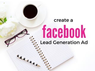 facebook
create a
Lead Generation Ad
 