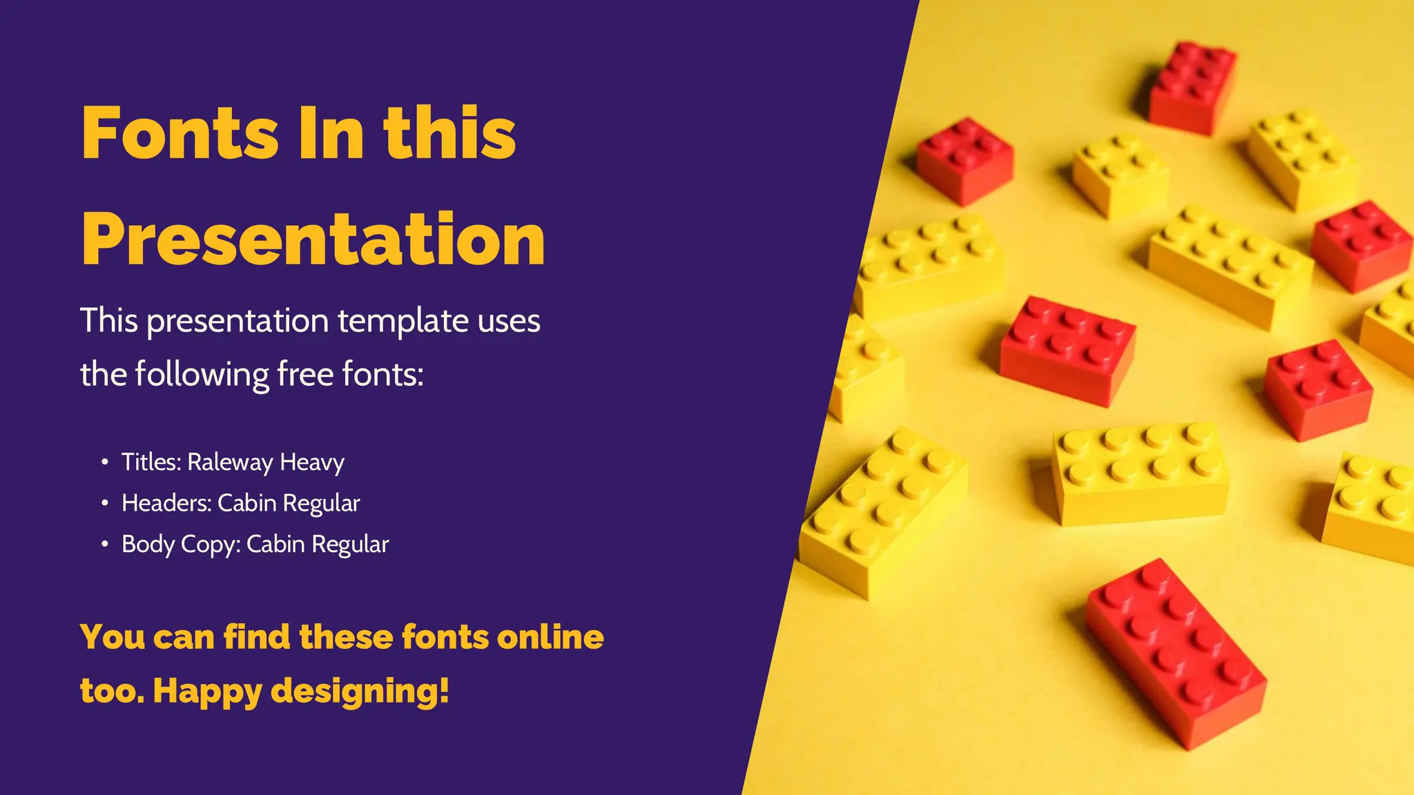 Fonts In this
Presentation
This presentation template uses
the following free fonts:
• Titles: Raleway Heavy
• Headers: Cabin Regular
• Body Copy: Cabin Regular
You can find these fonts online
too. Happy designing!
 