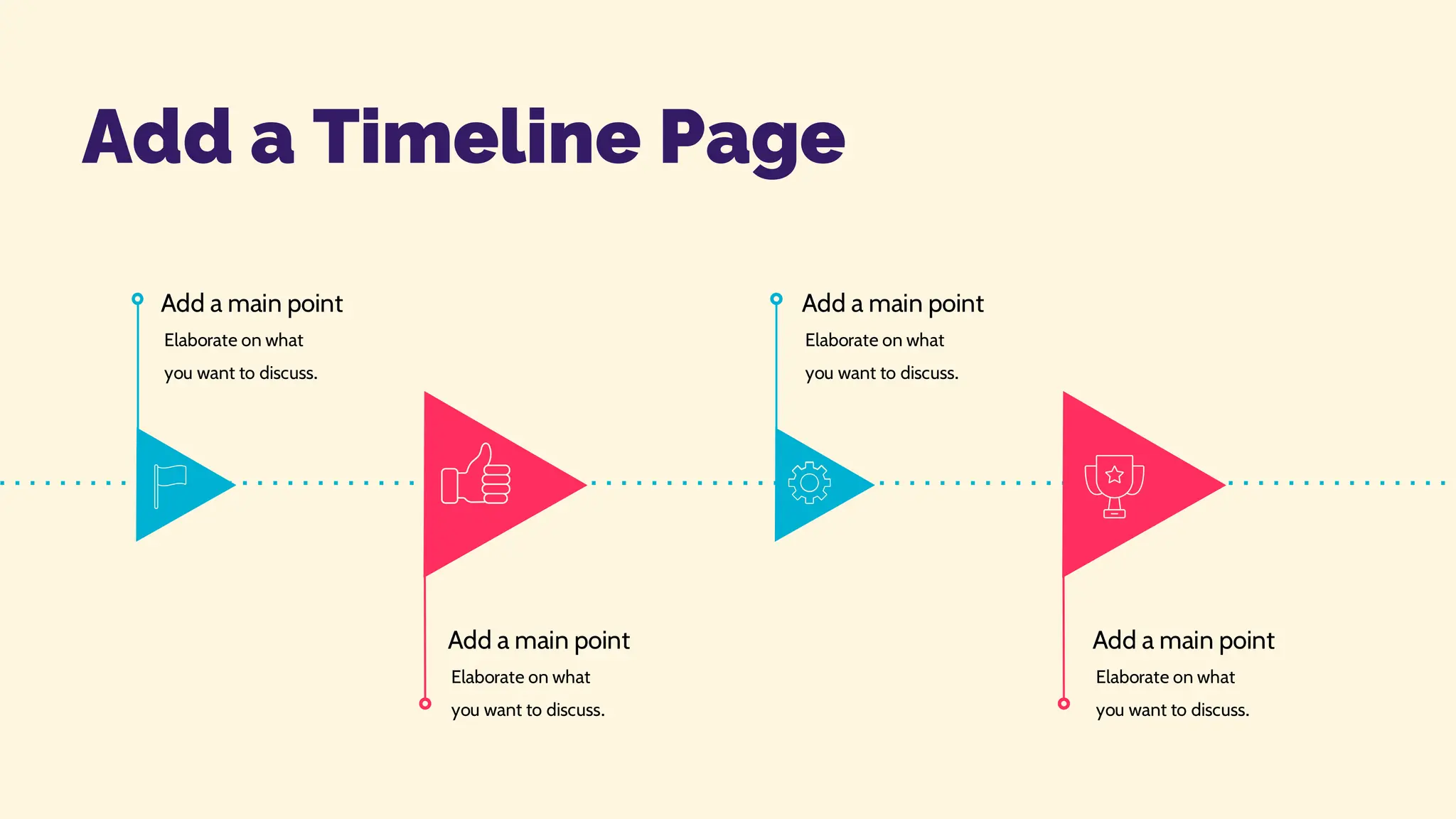 Add a main point
Elaborate on what
you want to discuss.
Add a Timeline Page
Add a main point
Elaborate on what
you want to discuss.
Add a main point
Elaborate on what
you want to discuss.
Add a main point
Elaborate on what
you want to discuss.
 