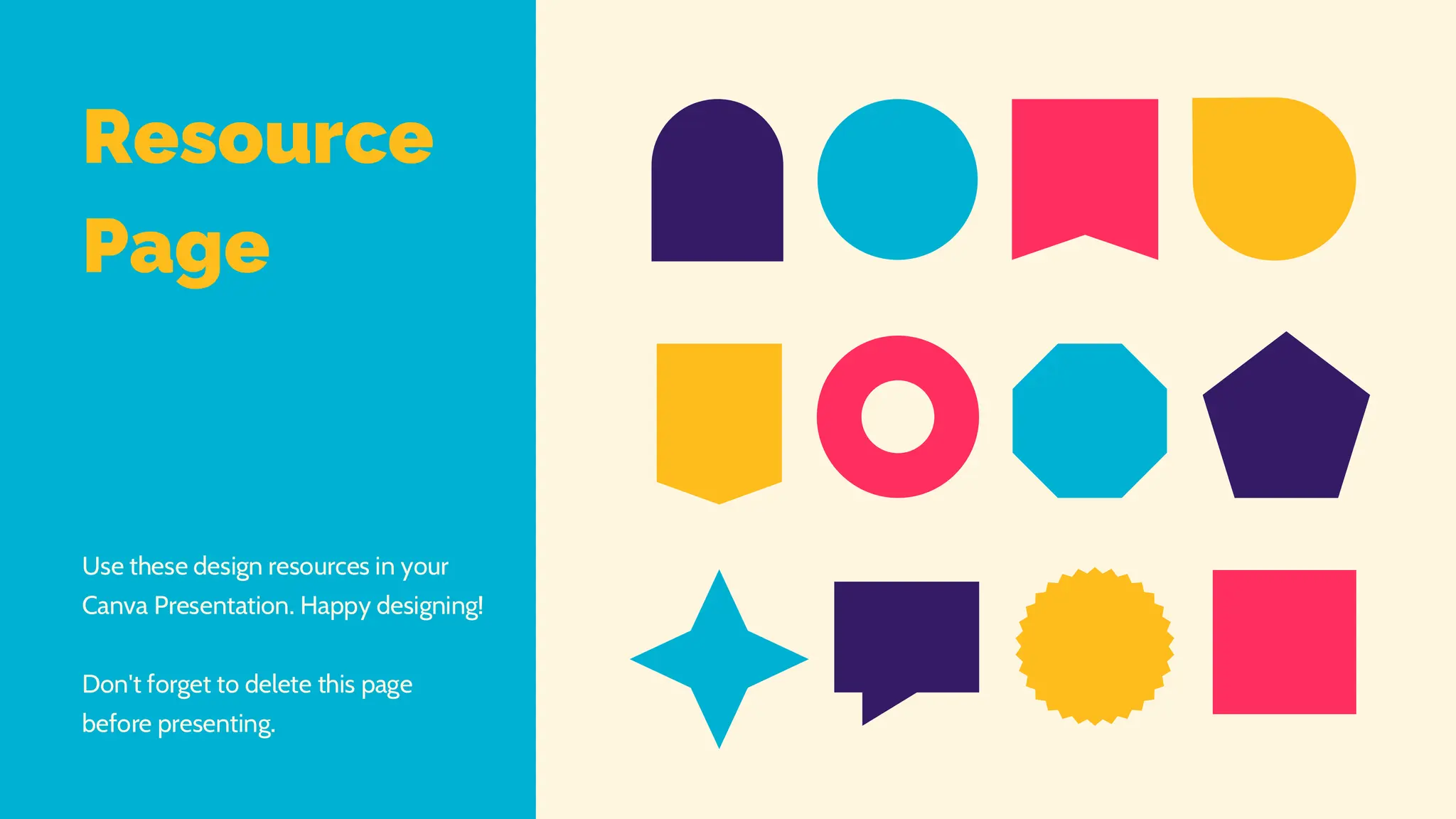 Resource
Page
Use these design resources in your
Canva Presentation. Happy designing!
Don't forget to delete this page
before presenting.
 